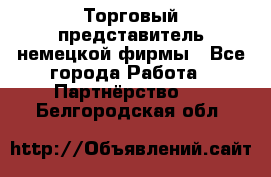 Торговый представитель немецкой фирмы - Все города Работа » Партнёрство   . Белгородская обл.